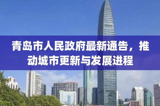 青島市人民政府最新通告，推動城市更新與發(fā)展進程