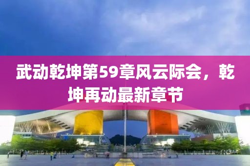 武動乾坤第59章風(fēng)云際會，乾坤再動最新章節(jié)