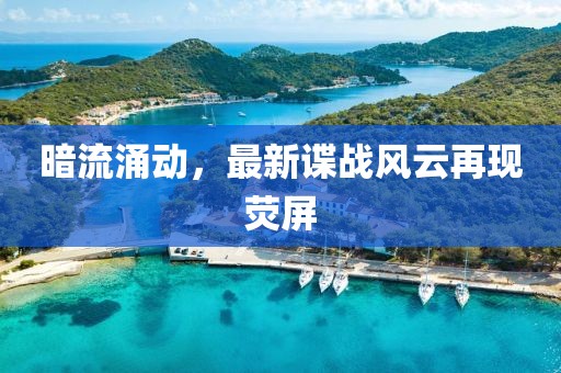 暗流涌動，最新諜戰(zhàn)風(fēng)云再現(xiàn)熒屏