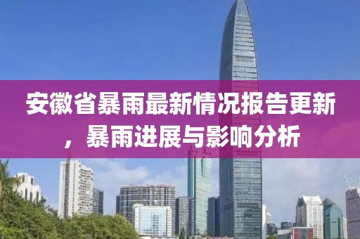 安徽省暴雨最新情況報(bào)告更新，暴雨進(jìn)展與影響分析