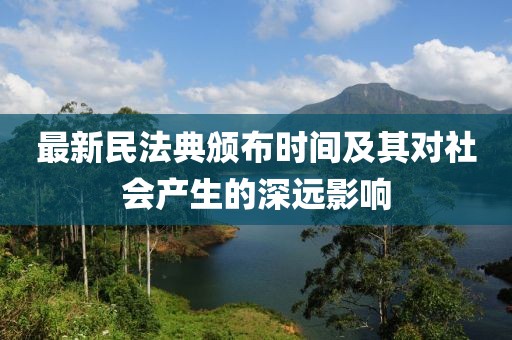 最新民法典頒布時間及其對社會產(chǎn)生的深遠影響