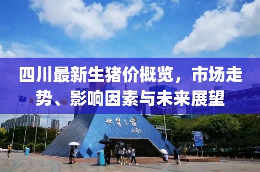 四川最新生豬價概覽，市場走勢、影響因素與未來展望