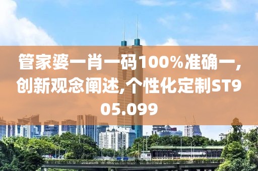 管家婆一肖一碼100%準確一,創(chuàng)新觀念闡述,個性化定制ST905.099