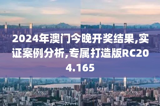 2024年澳門(mén)今晚開(kāi)獎(jiǎng)結(jié)果,實(shí)證案例分析,專(zhuān)屬打造版RC204.165