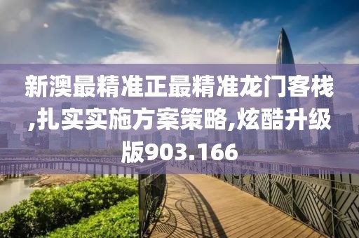 新澳最精準(zhǔn)正最精準(zhǔn)龍門客棧,扎實(shí)實(shí)施方案策略,炫酷升級(jí)版903.166