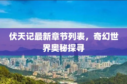伏天記最新章節(jié)列表，奇幻世界奧秘探尋