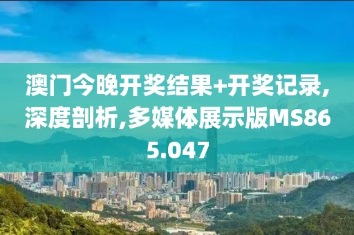 澳門(mén)今晚開(kāi)獎(jiǎng)結(jié)果+開(kāi)獎(jiǎng)記錄,深度剖析,多媒體展示版MS865.047
