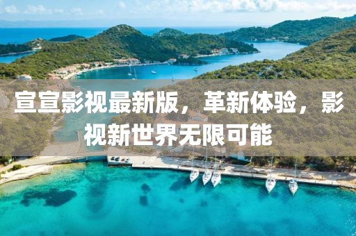 宣宣影視最新版，革新體驗，影視新世界無限可能