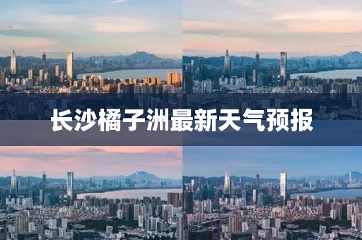 長沙橘子洲最新天氣預(yù)報