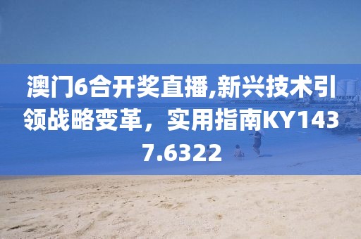 澳門6合開獎直播,新興技術(shù)引領(lǐng)戰(zhàn)略變革，實用指南KY1437.6322