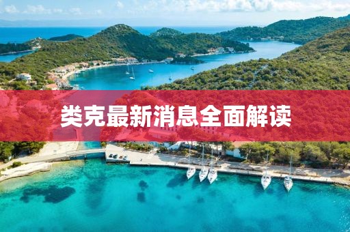 類克最新消息全面解讀