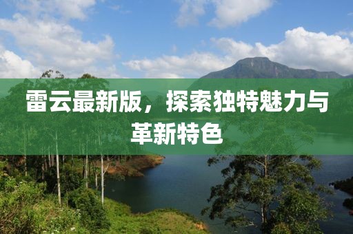 雷云最新版，探索獨特魅力與革新特色