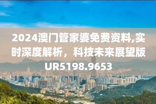 2024澳門管家婆免費(fèi)資料,實(shí)時(shí)深度解析，科技未來(lái)展望版UR5198.9653