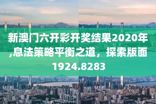 新澳門六開彩開獎結(jié)果2020年,息法策略平衡之道，探索版面1924.8283