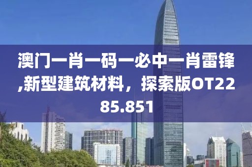 澳門一肖一碼一必中一肖雷鋒,新型建筑材料，探索版OT2285.851