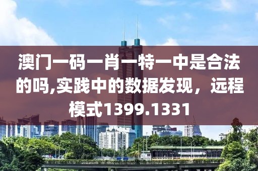 澳門一碼一肖一特一中是合法的嗎,實(shí)踐中的數(shù)據(jù)發(fā)現(xiàn)，遠(yuǎn)程模式1399.1331
