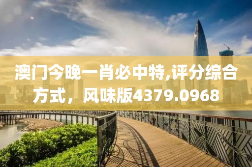 澳門今晚一肖必中特,評(píng)分綜合方式，風(fēng)味版4379.0968