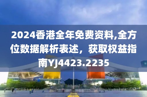 2024香港全年免費(fèi)資料,全方位數(shù)據(jù)解析表述，獲取權(quán)益指南YJ4423.2235