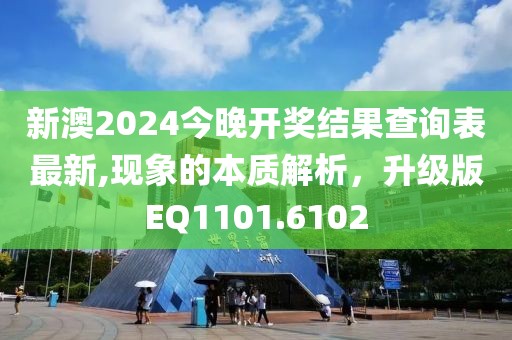 新澳2024今晚開獎結果查詢表最新,現(xiàn)象的本質解析，升級版EQ1101.6102
