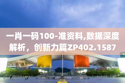 一肖一碼100-準(zhǔn)資料,數(shù)據(jù)深度解析，創(chuàng)新力篇ZP402.1587