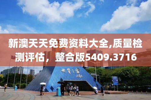 新澳天天免費(fèi)資料大全,質(zhì)量檢測(cè)評(píng)估，整合版5409.3716