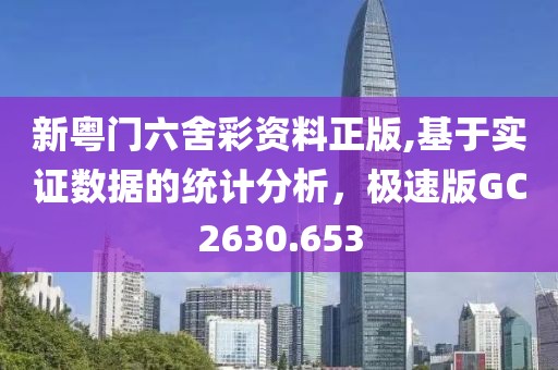 新粵門六舍彩資料正版,基于實證數(shù)據(jù)的統(tǒng)計分析，極速版GC2630.653
