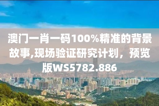 澳門一肖一碼100%精準(zhǔn)的背景故事,現(xiàn)場驗證研究計劃，預(yù)覽版WS5782.886