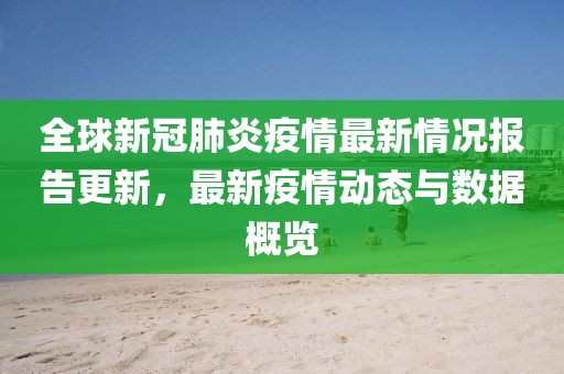 全球新冠肺炎疫情最新情況報(bào)告更新，最新疫情動(dòng)態(tài)與數(shù)據(jù)概覽
