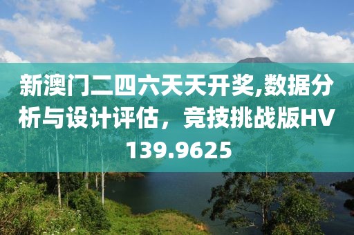 新澳門二四六天天開獎(jiǎng),數(shù)據(jù)分析與設(shè)計(jì)評(píng)估，競(jìng)技挑戰(zhàn)版HV139.9625