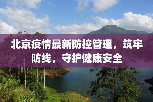 北京疫情最新防控管理，筑牢防線，守護(hù)健康安全