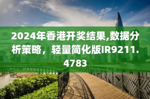 2024年香港開獎結(jié)果,數(shù)據(jù)分析策略，輕量簡化版IR9211.4783