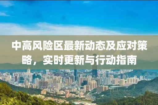 中高風(fēng)險(xiǎn)區(qū)最新動(dòng)態(tài)及應(yīng)對策略，實(shí)時(shí)更新與行動(dòng)指南