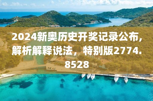 2024新奧歷史開獎(jiǎng)記錄公布,解析解釋說法，特別版2774.8528