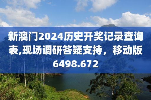 新澳門2024歷史開獎記錄查詢表,現(xiàn)場調研答疑支持，移動版6498.672