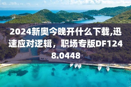 2024新奧今晚開什么下載,迅速應(yīng)對邏輯，職場專版DF1248.0448
