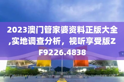 2023澳門管家婆資料正版大全,實地調查分析，視聽享受版ZF9226.4838