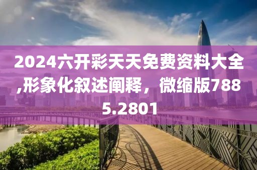 2024六開彩天天免費資料大全,形象化敘述闡釋，微縮版7885.2801