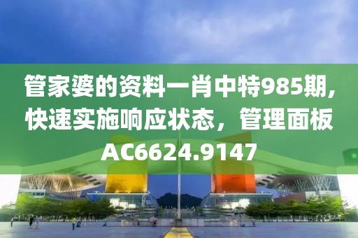 管家婆的資料一肖中特985期,快速實(shí)施響應(yīng)狀態(tài)，管理面板AC6624.9147