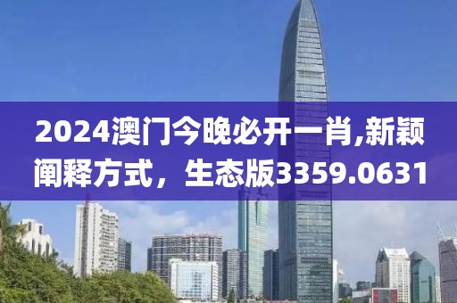 2024澳門(mén)今晚必開(kāi)一肖,新穎闡釋方式，生態(tài)版3359.0631