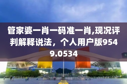 管家婆一肖一碼準(zhǔn)一肖,現(xiàn)況評判解釋說法，個人用戶版9549.0534
