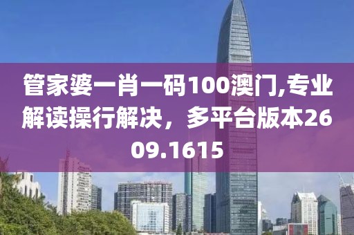 管家婆一肖一碼100澳門,專業(yè)解讀操行解決，多平臺(tái)版本2609.1615
