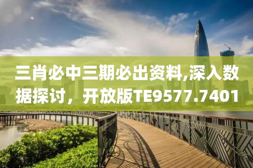 三肖必中三期必出資料,深入數(shù)據(jù)探討，開放版TE9577.7401
