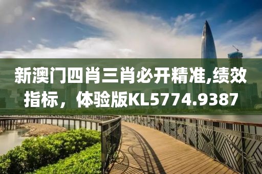 新澳門四肖三肖必開精準,績效指標，體驗版KL5774.9387