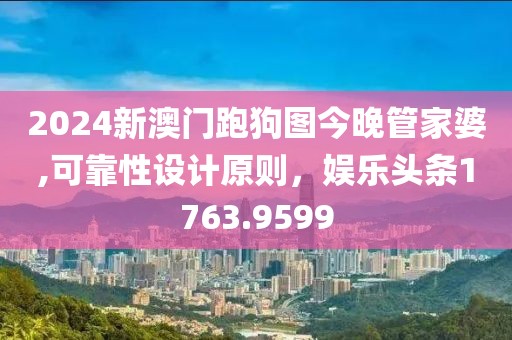 2024新澳門跑狗圖今晚管家婆,可靠性設(shè)計(jì)原則，娛樂(lè)頭條1763.9599