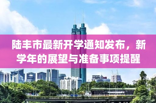 陸豐市最新開(kāi)學(xué)通知發(fā)布，新學(xué)年的展望與準(zhǔn)備事項(xiàng)提醒