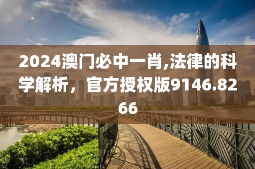 2024澳門(mén)必中一肖,法律的科學(xué)解析，官方授權(quán)版9146.8266