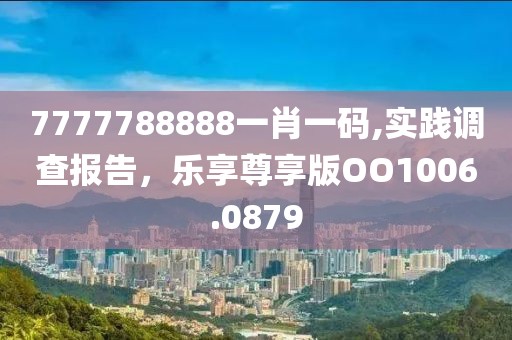7777788888一肖一碼,實踐調(diào)查報告，樂享尊享版OO1006.0879