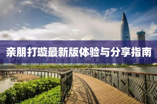 親朋打璇最新版體驗(yàn)與分享指南