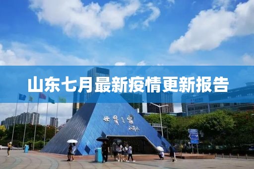 山東七月最新疫情更新報(bào)告