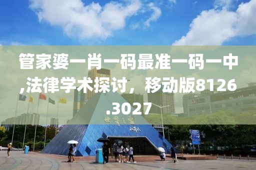 管家婆一肖一碼最準(zhǔn)一碼一中,法律學(xué)術(shù)探討，移動(dòng)版8126.3027